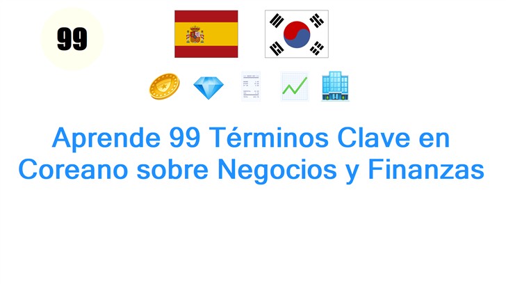 Aprende 99 Términos Clave en Coreano sobre Negocios y Finanzas Aprende 99 Términos Clave en Coreano sobre Negocios y Finanzas